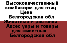 Высококачественный комбикорм для птиц › Цена ­ 25 - Белгородская обл. Животные и растения » Аксесcуары и товары для животных   . Белгородская обл.